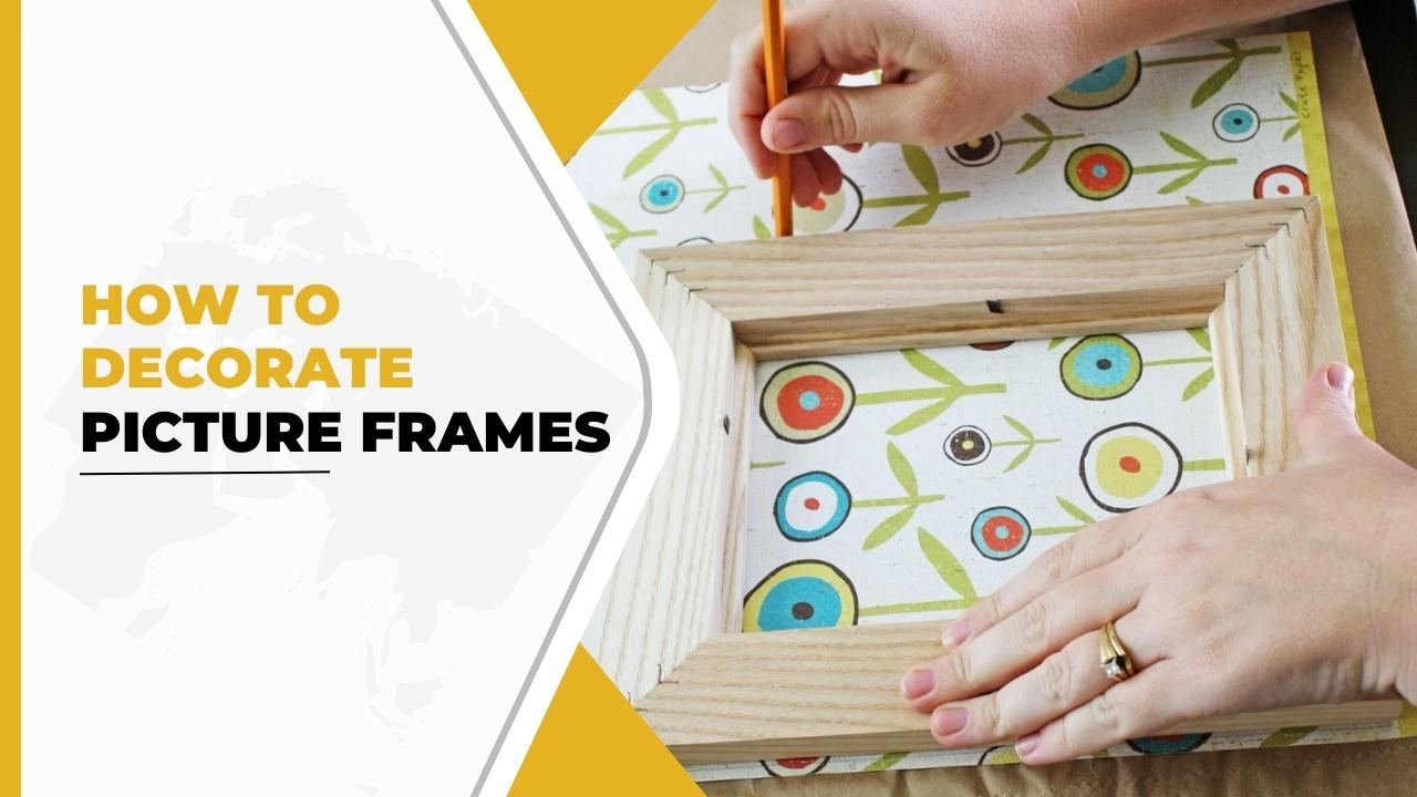 A Creative Guide on How to Decorate a Picture Frame